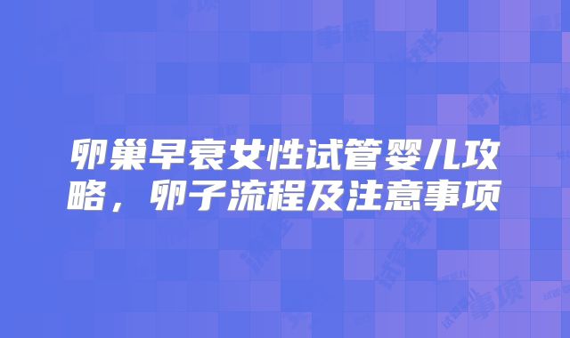 卵巢早衰女性试管婴儿攻略，卵子流程及注意事项