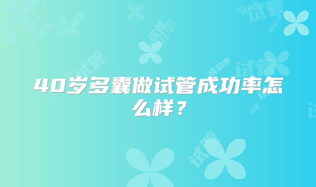 40岁多囊做试管成功率怎么样？