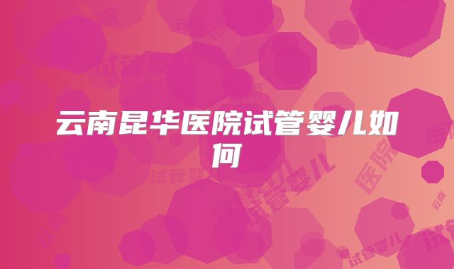 云南昆华医院试管婴儿如何