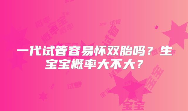 一代试管容易怀双胎吗？生宝宝概率大不大？