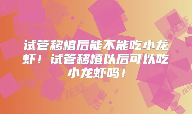 试管移植后能不能吃小龙虾！试管移植以后可以吃小龙虾吗！