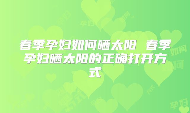 春季孕妇如何晒太阳 春季孕妇晒太阳的正确打开方式