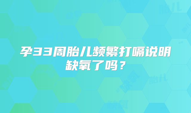 孕33周胎儿频繁打嗝说明缺氧了吗？