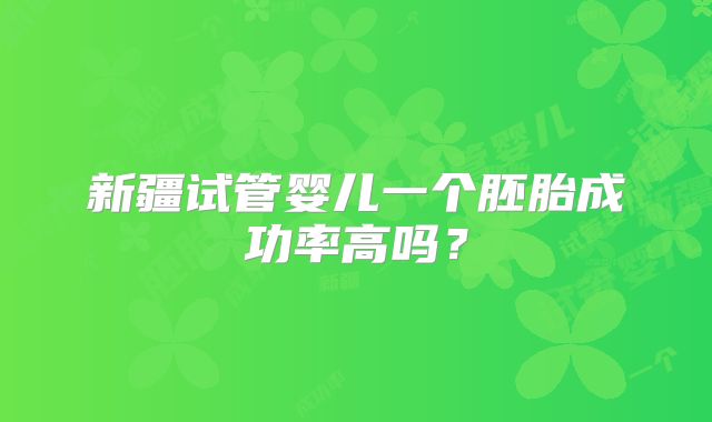 新疆试管婴儿一个胚胎成功率高吗?