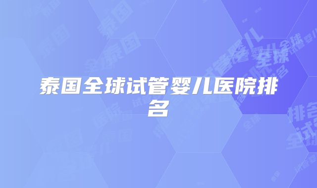 泰国全球试管婴儿医院排名