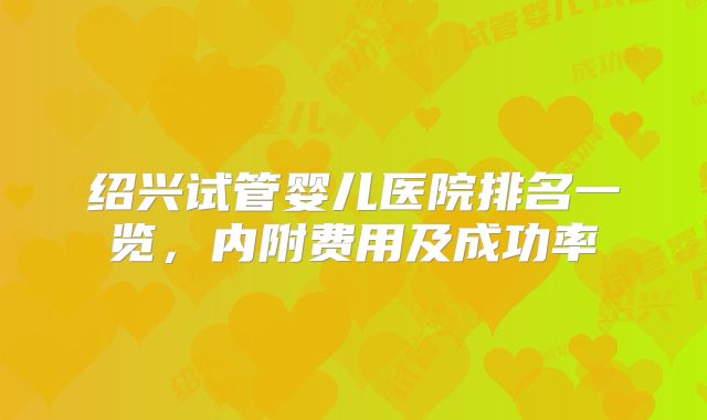 绍兴试管婴儿医院排名一览，内附费用及成功率
