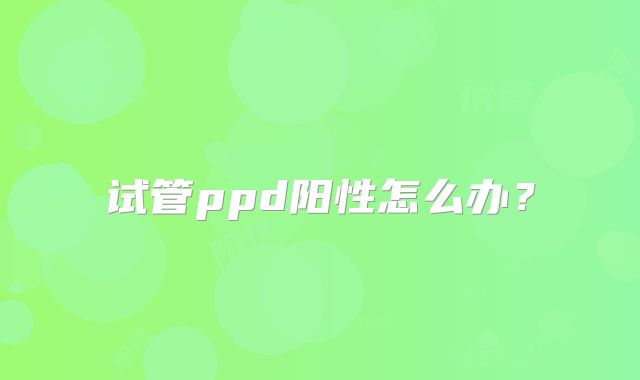 试管ppd阳性怎么办？