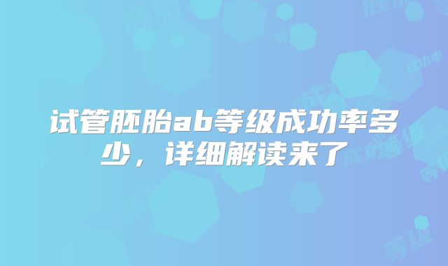 试管胚胎ab等级成功率多少,详细解读来了