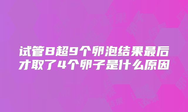 试管B超9个卵泡结果最后才取了4个卵子是什么原因
