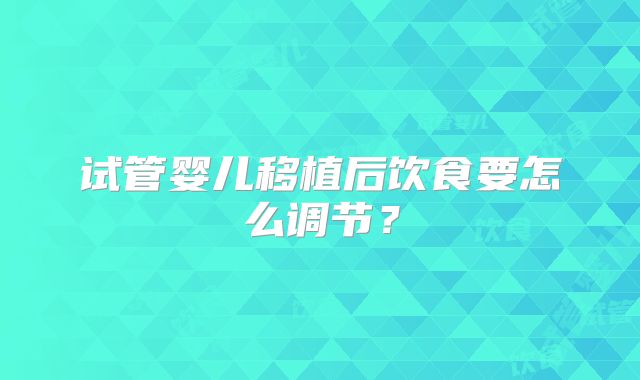 试管婴儿移植后饮食要怎么调节？