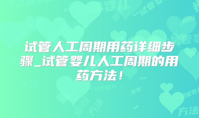 试管人工周期用药详细步骤_试管婴儿人工周期的用药方法!