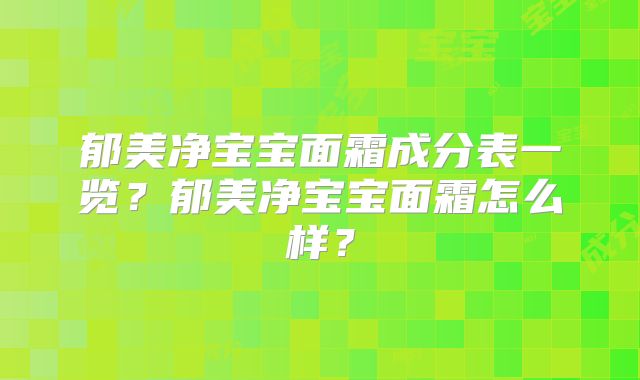 郁美净宝宝面霜成分表一览？郁美净宝宝面霜怎么样？