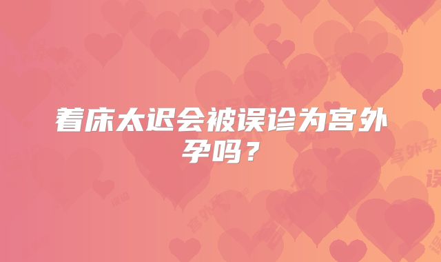 着床太迟会被误诊为宫外孕吗？