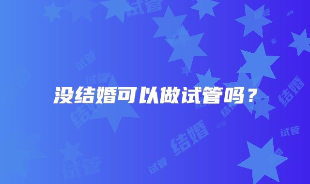 没结婚可以做试管吗？