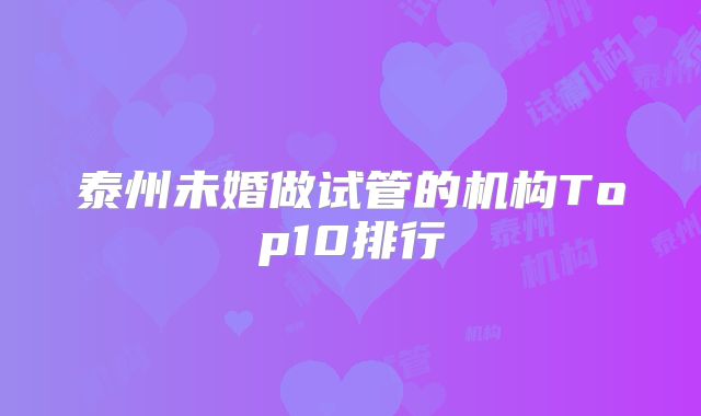 泰州未婚做试管的机构Top10排行