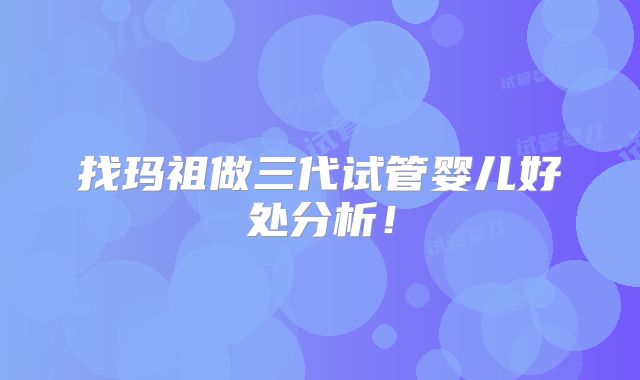 找玛祖做三代试管婴儿好处分析！