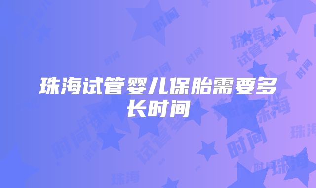 珠海试管婴儿保胎需要多长时间
