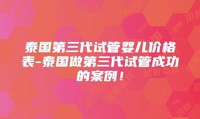 泰国第三代试管婴儿价格表-泰国做第三代试管成功的案例！