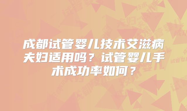 成都试管婴儿技术艾滋病夫妇适用吗？试管婴儿手术成功率如何？