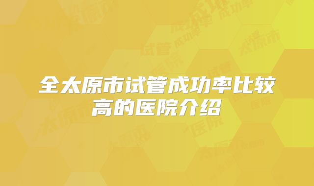 全太原市试管成功率比较高的医院介绍