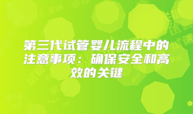 第三代试管婴儿流程中的注意事项：确保安全和高效的关键