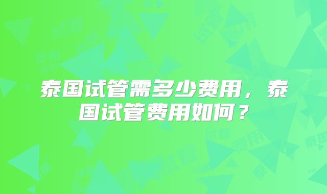 泰国试管需多少费用，泰国试管费用如何？