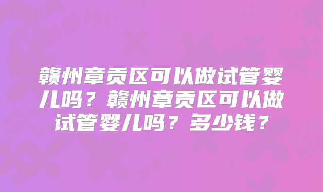 赣州章贡区可以做试管婴儿吗？赣州章贡区可以做试管婴儿吗？多少钱？