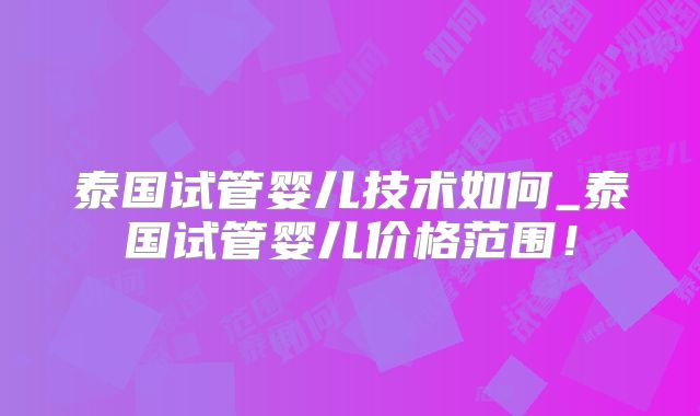 泰国试管婴儿技术如何_泰国试管婴儿价格范围！