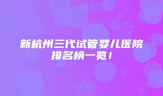 新杭州三代试管婴儿医院排名榜一览！
