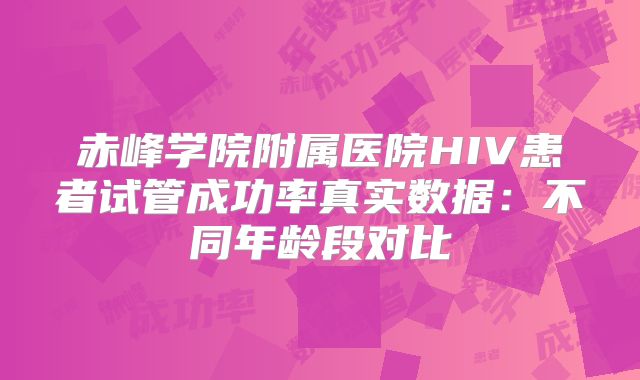 赤峰学院附属医院HIV患者试管成功率真实数据：不同年龄段对比