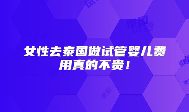 女性去泰国做试管婴儿费用真的不贵!