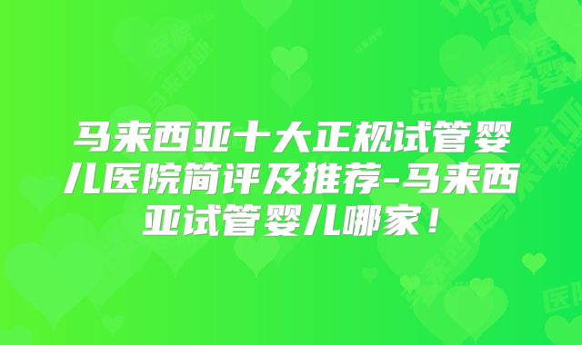 马来西亚十大正规试管婴儿医院简评及推荐-马来西亚试管婴儿哪家！