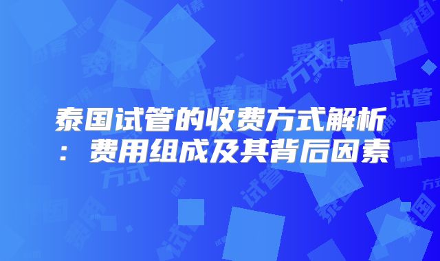 泰国试管的收费方式解析:费用组成及其背后因素