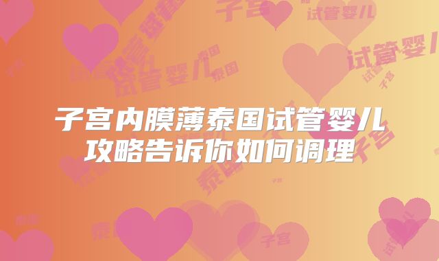 子宫内膜薄泰国试管婴儿攻略告诉你如何调理