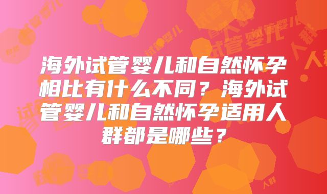 海外试管婴儿和自然怀孕相比有什么不同？海外试管婴儿和自然怀孕适用人群都是哪些？