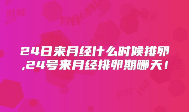 24日来月经什么时候排卵,24号来月经排卵期哪天！
