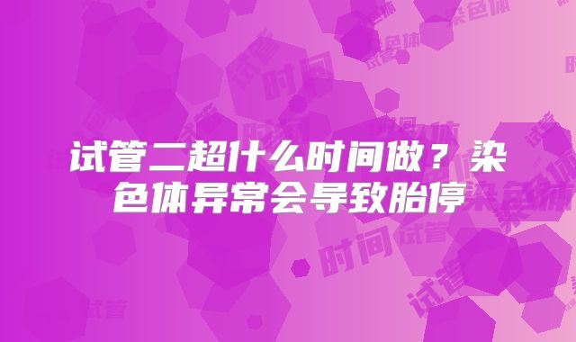 试管二超什么时间做？染色体异常会导致胎停