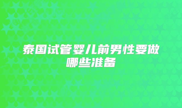 泰国试管婴儿前男性要做哪些准备