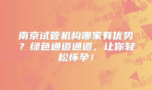 南京试管机构哪家有优势？绿色通道通道，让你轻松怀孕！