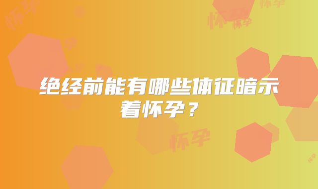 绝经前能有哪些体征暗示着怀孕？