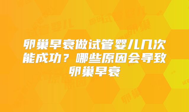 卵巢早衰做试管婴儿几次能成功?哪些原因会导致卵巢早衰