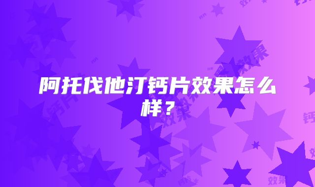 阿托伐他汀钙片效果怎么样？