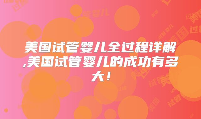 美国试管婴儿全过程详解,美国试管婴儿的成功有多大！