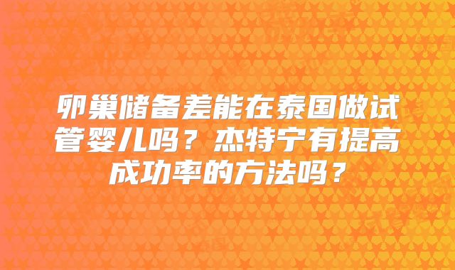 卵巢储备差能在泰国做试管婴儿吗？杰特宁有提高成功率的方法吗？