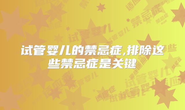 试管婴儿的禁忌症,排除这些禁忌症是关键