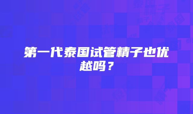 第一代泰国试管精子也优越吗？