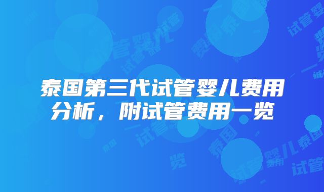 泰国第三代试管婴儿费用分析，附试管费用一览