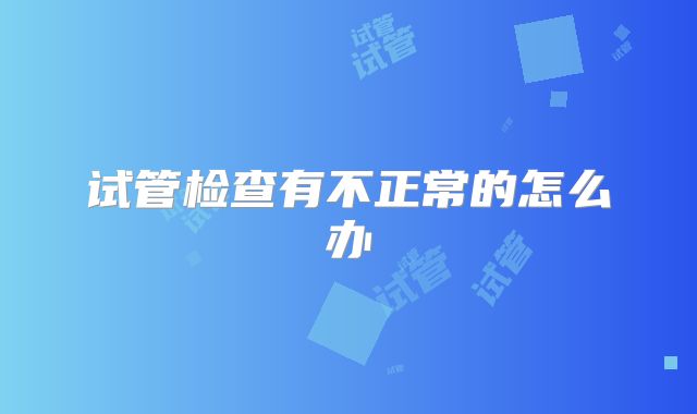 试管检查有不正常的怎么办