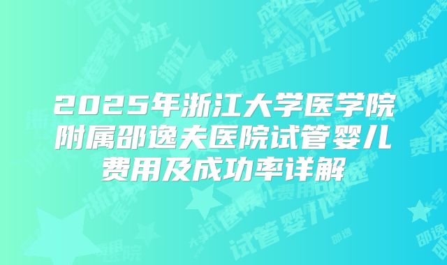2025年浙江大学医学院附属邵逸夫医院试管婴儿费用及成功率详解