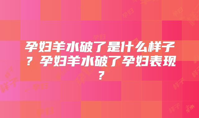 孕妇羊水破了是什么样子?孕妇羊水破了孕妇表现?